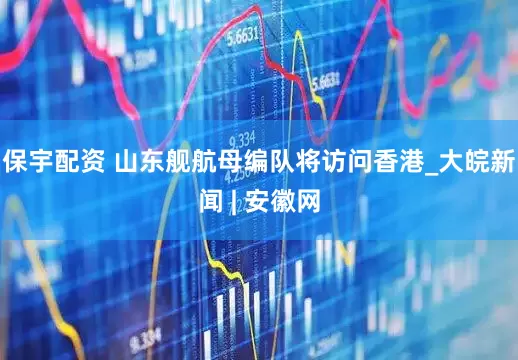 保宇配资 山东舰航母编队将访问香港_大皖新闻 | 安徽网