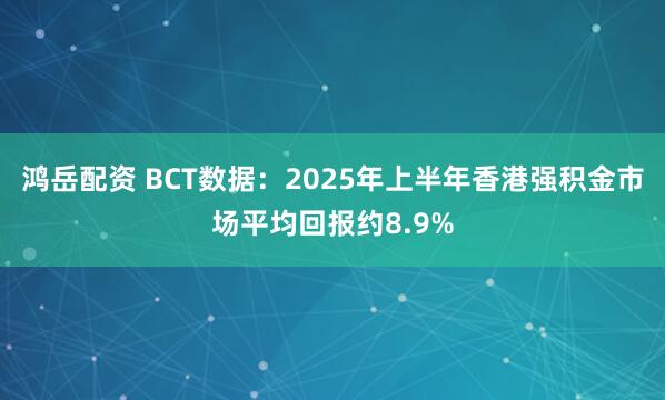 鸿岳配资 BCT数据：2025年上半年香港强积金市场平均回报约8.9%