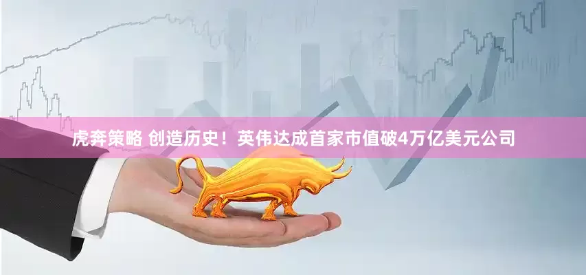 虎奔策略 创造历史！英伟达成首家市值破4万亿美元公司