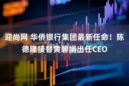 迎尚网 华侨银行集团最新任命！陈德隆接替黄碧娟出任CEO