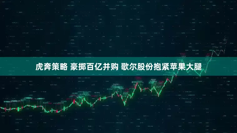 虎奔策略 豪掷百亿并购 歌尔股份抱紧苹果大腿