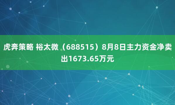 虎奔策略 裕太微（688515）8月8日主力资金净卖出1673.65万元