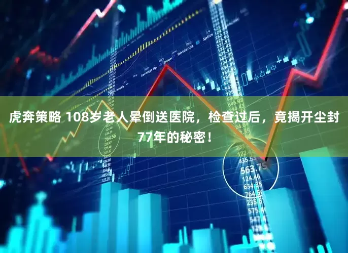 虎奔策略 108岁老人晕倒送医院，检查过后，竟揭开尘封77年的秘密！