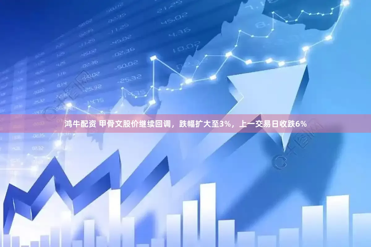 鸿牛配资 甲骨文股价继续回调，跌幅扩大至3%，上一交易日收跌6%