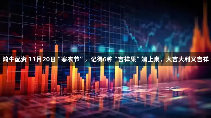 鸿牛配资 11月20日“寒衣节”，记得6种“吉祥果”端上桌，大吉大利又吉祥