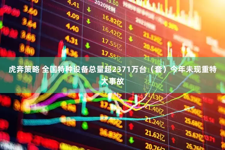 虎奔策略 全国特种设备总量超2371万台（套）今年未现重特大事故